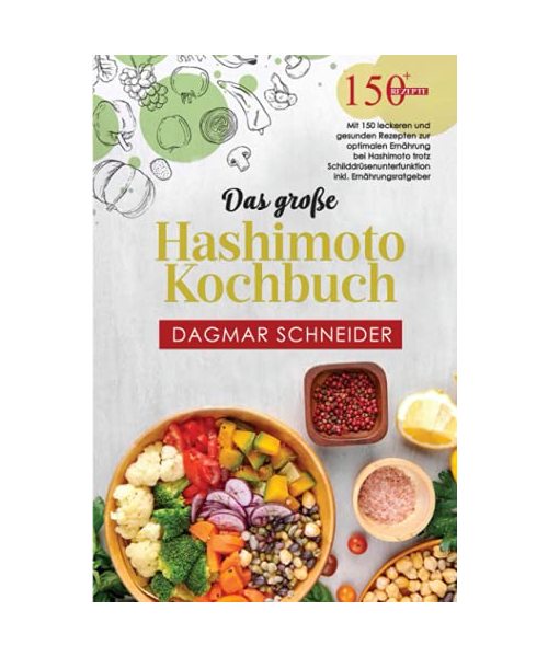 Das große Hashimoto Kochbuch: Mit 150 leckeren und gesunden Rezepten zur optimalen Ernährung bei Hashimoto trotz Schilddrüsenunterfunktion inkl. Ernährungsratgeber