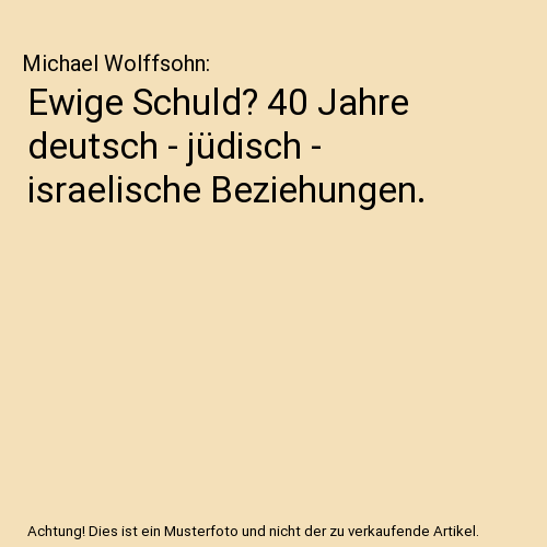 Ewige Schuld? 40 Jahre deutsch - jüdisch - israelische Beziehungen.