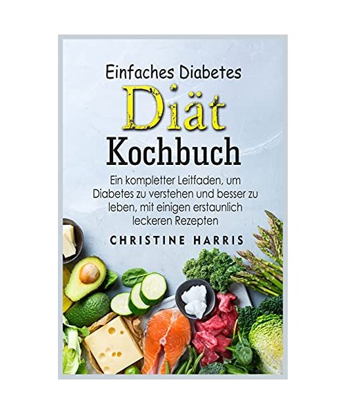 Einfaches Diabetes Diät Kochbuch: Ein kompletter Leitfaden, um Diabetes zu verstehen und besser zu leben, mit einigen erstaunlich leckeren Rezepten