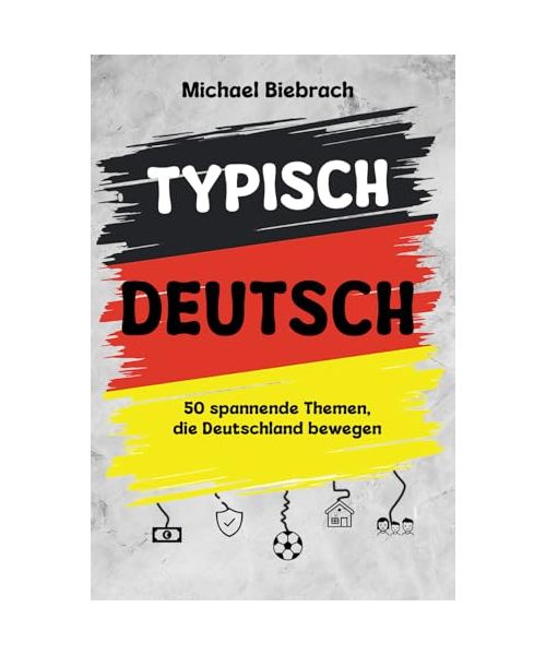 Typisch Deutsch: 50 spannende Themen, die Deutschland bewegen - von Autos, Bier und Bürokratie bis hin zu Haustieren, Steuern und dem geliebten Eigenheim