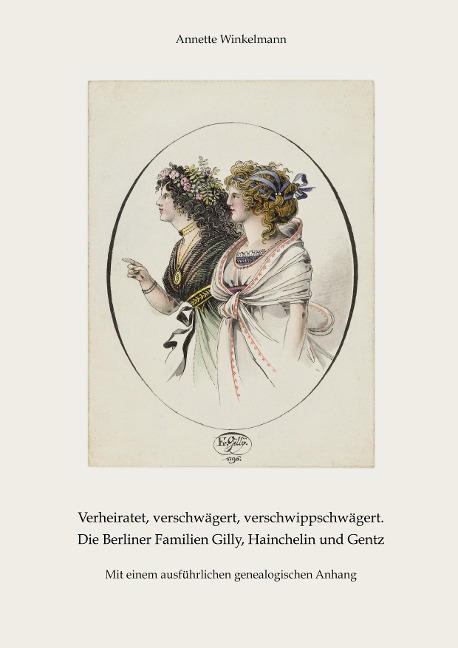 Verheiratet, verschwägert, verschwippschwägert. Die Berliner Familien Gilly, Hainchelin und Gentz: Mit einem ausführlichen genealogischen Anhang