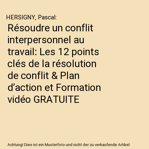 Résoudre un conflit interpersonnel au travail: Les 12 points clés de la résolution de conflit & Plan d’action et Formation vidéo GRATUITE