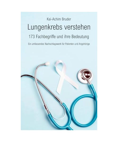 Lungenkrebs verstehen: 173 Fachbegriffe und ihre Bedeutung - Ein umfassendes Nachschlagewerk für Patienten und Angehörige (Leben mit Krebs – ... zur Unterstützung der Heilung und Stärkung)