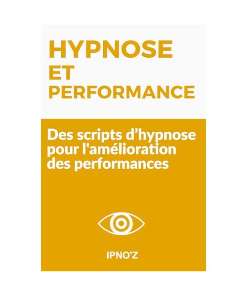 Hypnose et Performance: Des scripts d’hypnose pour l'amélioration des performances (Scripts hypnotiques thérapeutiques)