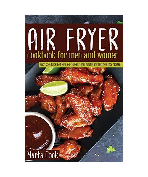 Air Fryer Cookbook For Men And Women: Easy Cookbook For Men And Women With Mouthwatering And Easy Recipes