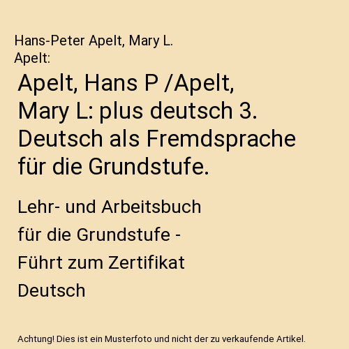 Apelt, Hans P /Apelt, Mary L: plus deutsch 3. Deutsch als Fremdsprache für die Grundstufe.: Lehr- und Arbeitsbuch für die Grundstufe - Führt zum Zertifikat Deutsch