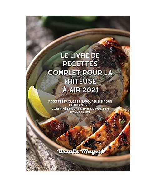 Le livre de recettes complet pour la friteuse à air 2021: Recettes faciles et savoureuses pour débutants et confirmés pour perdre du poids en bonne sa