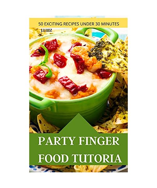 Party Finger Food Tutorial 50 Exciting Recipes Under 30 Minutes