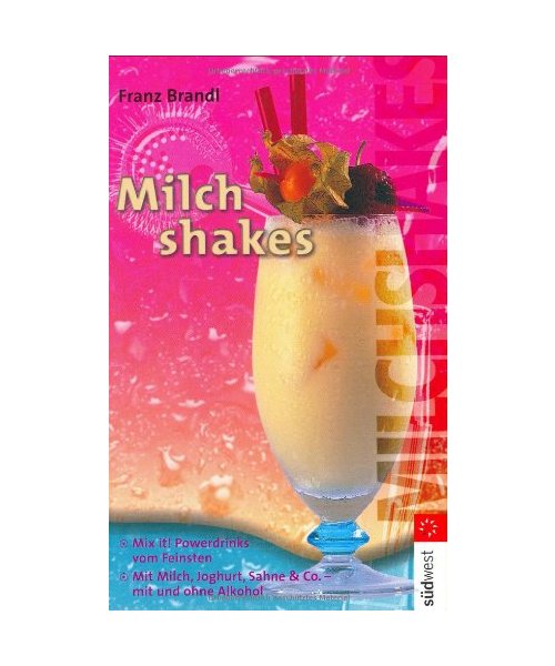 Milchshakes.: Mix it! Powerdrinks vom Feinsten. Mit Milch, Joghurt, Sahne u. Co. - mit und ohne Alkohol.