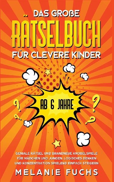 Das große Rätselbuch für clevere Kinder (ab 6 Jahre). Geniale Rätsel und brandneue Knobelspiele für Mädchen und Jungen. Logisches Denken und Konzentration spielend einfach steigern
