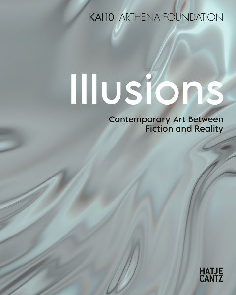 Illusions. Contemporary Art Between Fiction and Reality - Bilinguale Ausgabe (Deutsch/Englisch), Ausstellungskatalog KAI 10 | Arthena Foundation