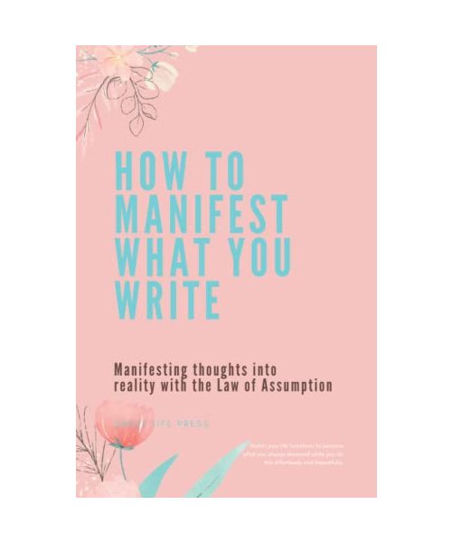 How to Manifest What You Write: Manifesting thoughts into reality with the Law of Assumption (Watch your life transform to become what you always ... you do this effortlessly and beautifully.)