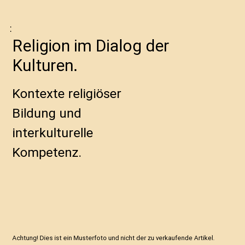 Religion im Dialog der Kulturen.: Kontexte religiöser Bildung und interkulturelle Kompetenz.