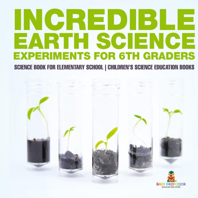 Incredible Earth Science Experiments for 6th Graders - Science Book for Elementary School | Children's Science Education books
