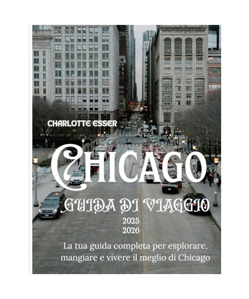 GUIDA DI VIAGGIO CHICAGO 2025/2026: La tua guida completa per esplorare, gustare e vivere il meglio di Chicago