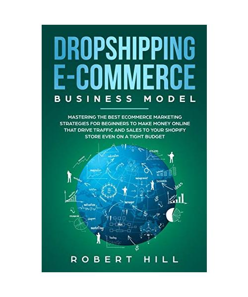 Dropshipping E-Commerce Business Model: Mastering The Best Ecommerce Marketing Strategies For Beginners to Make Money Online That Drive Traffic and Sa