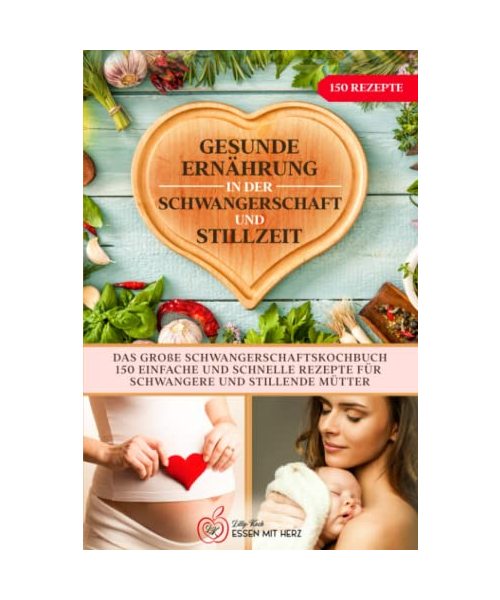Gesunde Ernährung in der Schwangerschaft und Stillzeit: Das große Schwangerschaftskochbuch. 150 einfache und schnelle Rezepte für Schwangere und stillende Mütter.