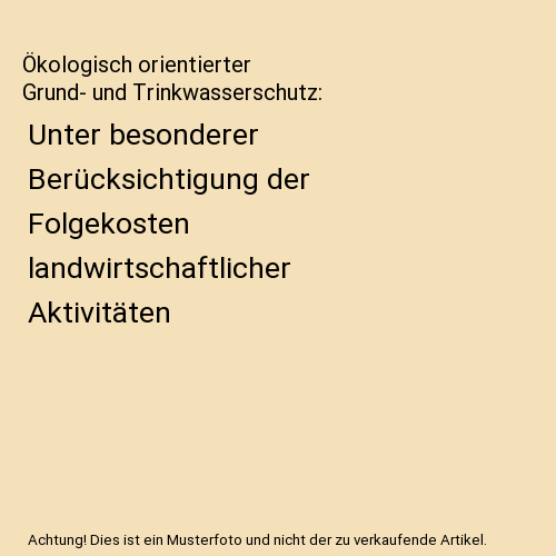 Ökologisch orientierter Grund- und Trinkwasserschutz: Unter besonderer Berücksichtigung der Folgekosten landwirtschaftlicher Aktivitäten