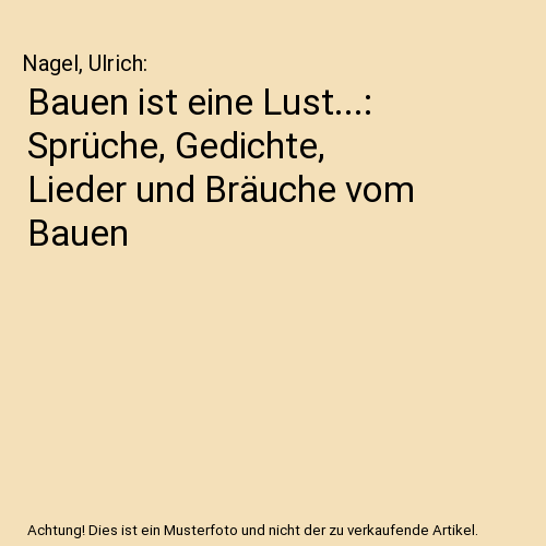 Bauen ist eine Lust...: Sprüche, Gedichte, Lieder und Bräuche vom Bauen