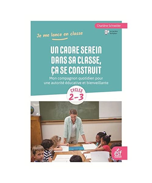Un cadre serein dans sa classe, ça se construit: Mon compagnon quotidien pour une autorité éducative et bienveillante