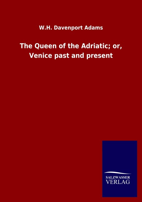 The Queen of the Adriatic; or, Venice past and present
