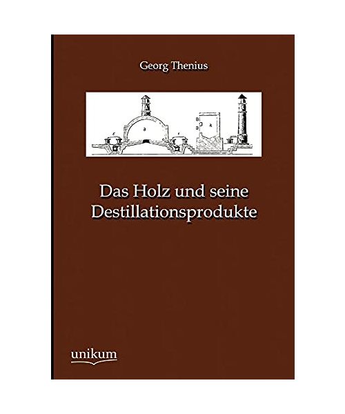 Das Holz und seine Destillationsprodukte