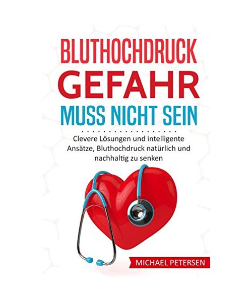 Bluthochdruck Gefahr muss nicht sein: Clevere Lösungen und intelligente Ansätze, Bluthochdruck natürlich und nachhaltig zu senken