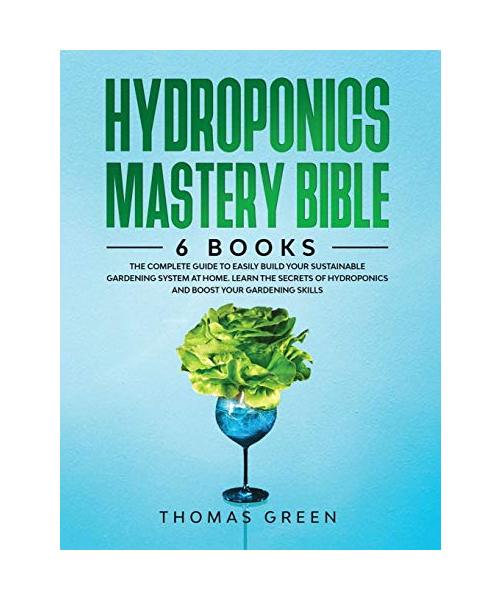 Hydroponics Mastery Bible: 6 IN 1. The Complete Guide to Easily Build Your Sustainable Gardening System at Home. Learn the Secrets of Hydroponics