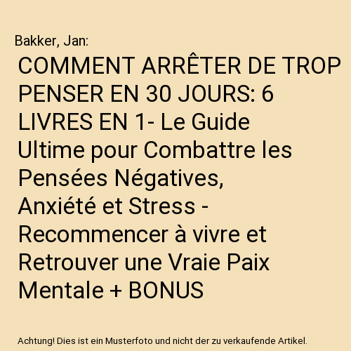 COMMENT ARRÊTER DE TROP PENSER EN 30 JOURS: 6 LIVRES EN 1- Le Guide Ultime pour Combattre les Pensées Négatives, Anxiété et Stress - Recommencer à vivre et Retrouver une Vraie Paix Mentale + BONUS