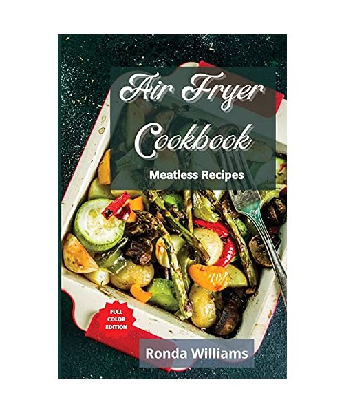 Air Fryer Cookbook - Meatless Recipes: Top 50 Air Fryer Meatless Recipes with Low Salt, Low Fat and Less Oil. The Healthier Way to Enjoy Deep-Fried Fl