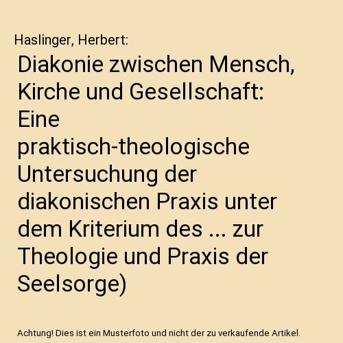 Diakonie zwischen Mensch, Kirche und Gesellschaft: Eine praktisch-theologische Untersuchung der diakonischen Praxis unter dem Kriterium des ... zur Theologie und Praxis der Seelsorge)
