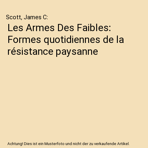 Les Armes Des Faibles: Formes quotidiennes de la résistance paysanne
