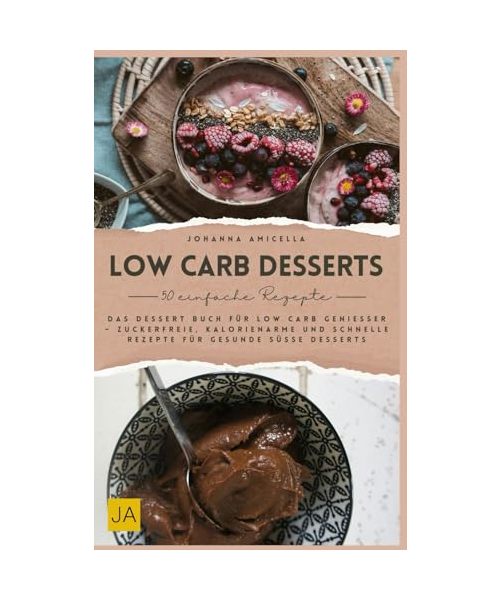 Low Carb Desserts: Das Dessert Buch für Low Carb Genießer – Zuckerfreie, kalorienarme und schnelle Rezepte für gesunde süße Desserts