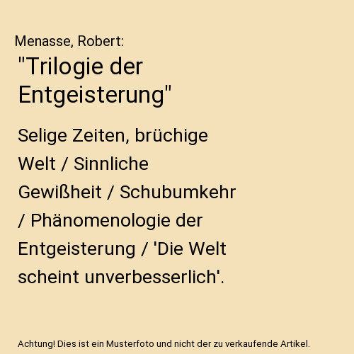 "Trilogie der Entgeisterung": Selige Zeiten, brüchige Welt / Sinnliche Gewißheit / Schubumkehr / Phänomenologie der Entgeisterung / 'Die Welt scheint unverbesserlich'.