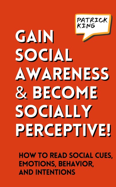 Gain Social Awareness and Become Socially Perceptive! How to Read Social Cues, Emotions, Behavior, and Intentions