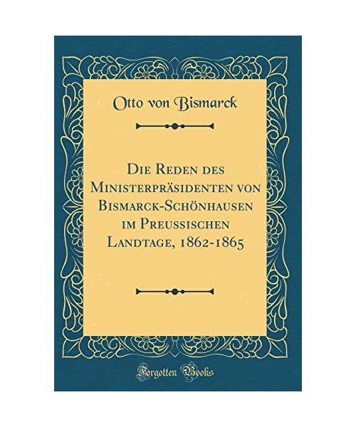 Die Reden des Ministerpräsidenten von Bismarck-Schönhausen im Preußischen Landtage, 1862-1865 (Classic Reprint)