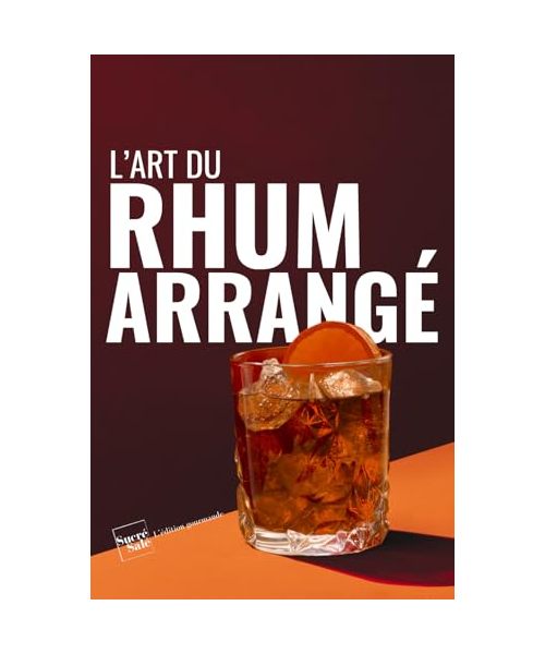 L'art du rhum arrangé: un guide complet et illustré de 56 recettes faciles pour maîtriser les techniques de préparation du rhum arrangé