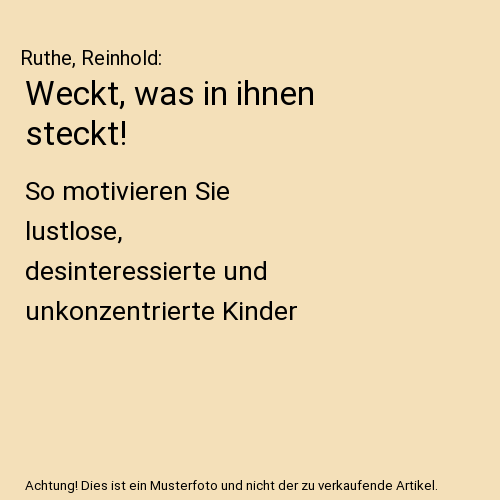 Weckt, was in ihnen steckt!: So motivieren Sie lustlose, desinteressierte und unkonzentrierte Kinder