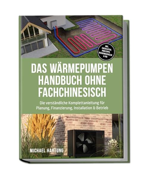 Das Wärmepumpen Handbuch ohne Fachchinesisch: Die verständliche Komplettanleitung für Planung, Finanzierung, Installation & Betrieb - inkl. Checklisten, Profitipps, Rechenbeispielen & FAQ