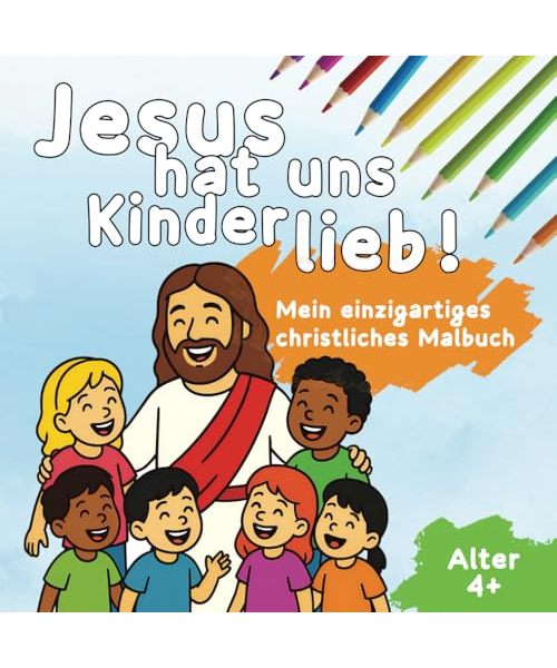 Jesus hat uns Kinder lieb: Mein einzigartiges christliches Malbuch - für Kinder ab 4 Jahren