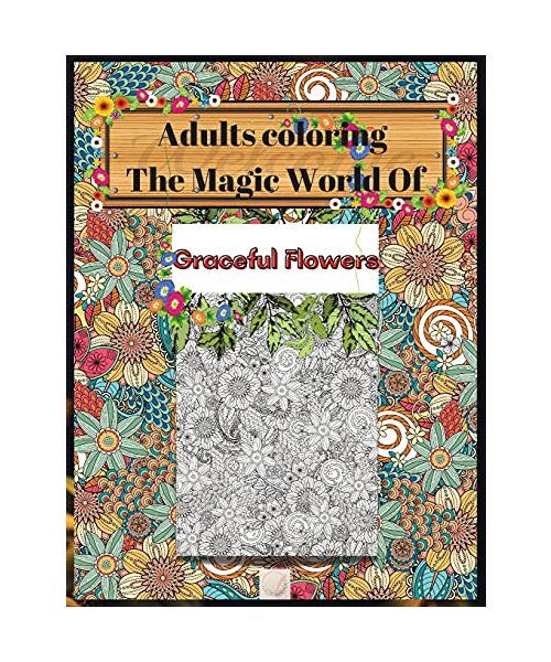 Adults coloring The Magic World Of Graceful Flowers: 8'x10'inch sized Pages of Hypnotic flower designs/Full Floral backgrounds to Simple Flowers Designs/50 Coloring pages