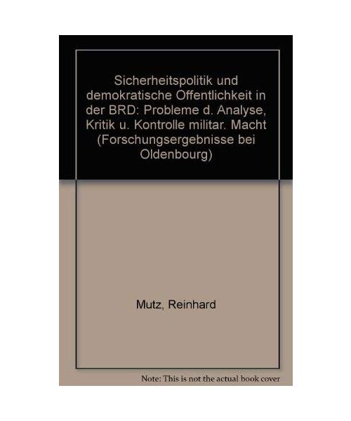 Sicherheitspolitik und demokratische Öffentlichkeit in der BRD: Probleme der Analyse, Kritik und Kontrolle militärischer Macht