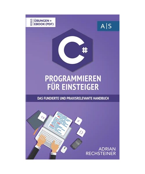 C# Programmieren für Einsteiger: das fundierte und praxisrelevante Handbuch. Wie Sie als Anfänger Programmieren lernen und schnell zum C# Experten werden. Bonus: Übungen inkl. Lösungen