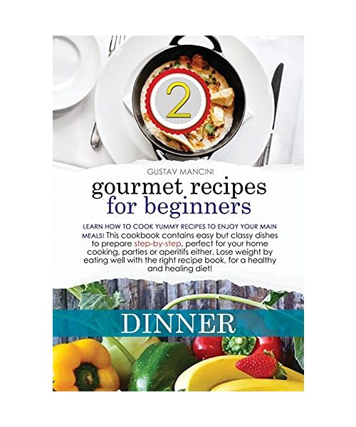 Gourmet Recipes for Beginners Dinner: Learn how to cook yummy recipes to enjoy your main meals! This cookbook contains easy but classy dishes to ... well with the right recipe book, for a health