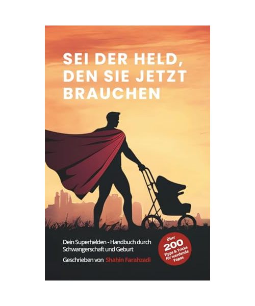 Sei der Held, den sie jetzt brauchen – Der ultimative Vater-Guide für Schwangerschaft, Geburt & das erste Jahr: Über 200 Tipps & Strategien für ... Bindung zu deinem Baby aufbaust und mehr!