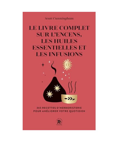 Le Livre complet sur l'encens, les huiles essentielles et les infusions: 365 recettes d'herboristerie pour améliorer votre quotidien