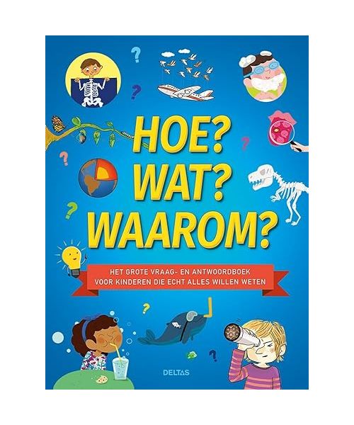 Hoe? Wat? Waarom?: het grote vraag- en antwoordenboek voor kinderen die echt alles willen weten