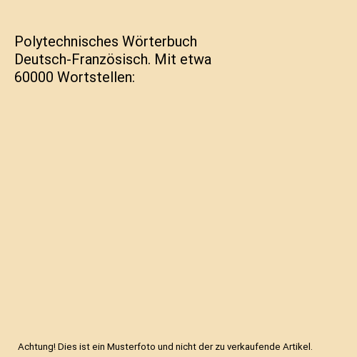 Polytechnisches Wörterbuch Deutsch-Französisch. Mit etwa 60000 Wortstellen