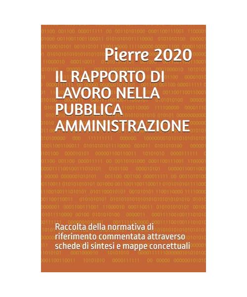 IL RAPPORTO DI LAVORO NELLA PUBBLICA AMMINISTRAZIONE: Raccolta della normativa di riferimento commentata attraverso schede di sintesi e mappe concettuali