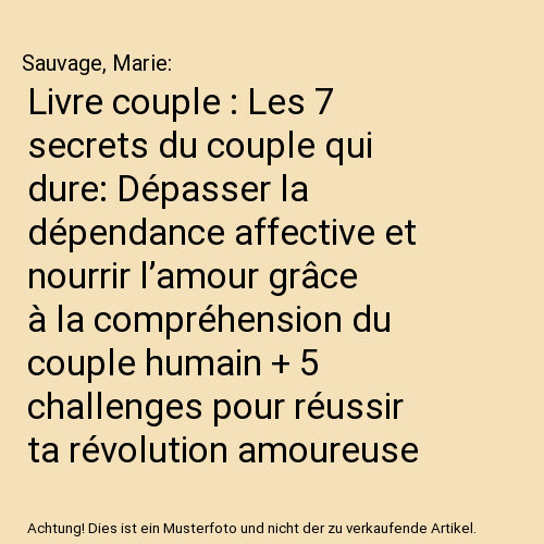 Livre couple : Les 7 secrets du couple qui dure: Dépasser la dépendance affective et nourrir l’amour grâce à la compréhension du couple humain + 5 challenges pour réussir ta révolution amoureuse